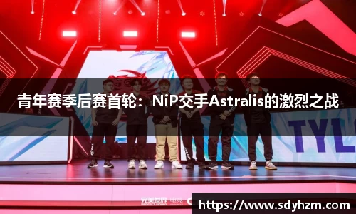 青年赛季后赛首轮：NiP交手Astralis的激烈之战