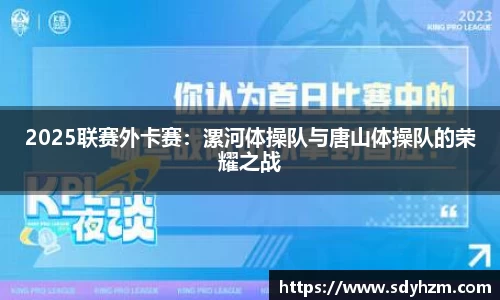 2025联赛外卡赛：漯河体操队与唐山体操队的荣耀之战