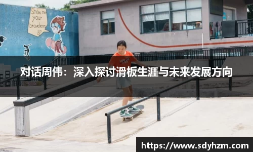 对话周伟：深入探讨滑板生涯与未来发展方向