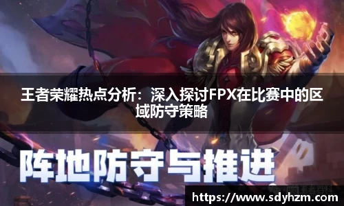 王者荣耀热点分析：深入探讨FPX在比赛中的区域防守策略