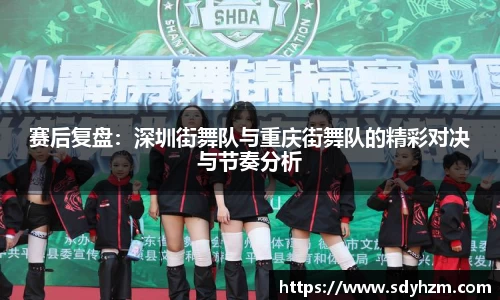 赛后复盘：深圳街舞队与重庆街舞队的精彩对决与节奏分析