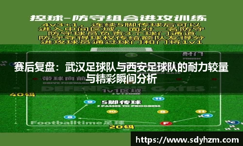 赛后复盘：武汉足球队与西安足球队的耐力较量与精彩瞬间分析