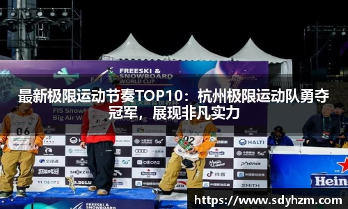 最新极限运动节奏TOP10：杭州极限运动队勇夺冠军，展现非凡实力