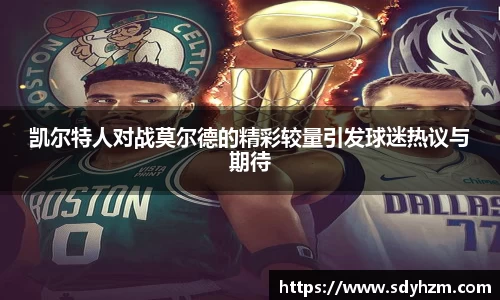 凯尔特人对战莫尔德的精彩较量引发球迷热议与期待