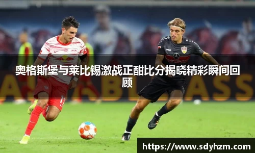 奥格斯堡与莱比锡激战正酣比分揭晓精彩瞬间回顾